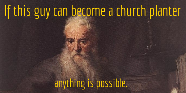 If this guy can become a church planter, anything is possible!