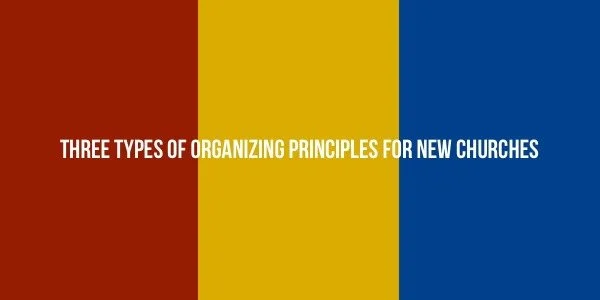 Three Types of Organizing Principles for New Churches
