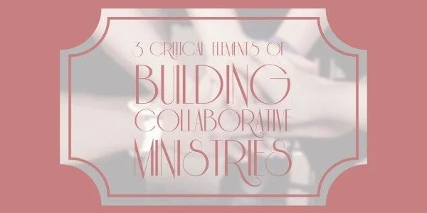 3 Critical Elements to Building Collaborative Ministries