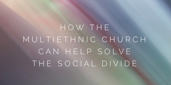 How the Multiethnic Church Can Help Solve the Social Divide