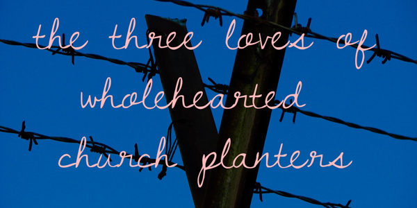Three Loves of Wholehearted Church Planters