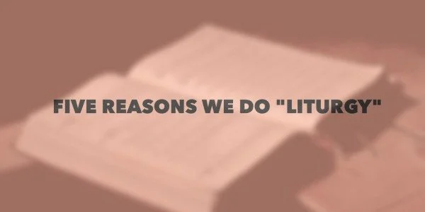 Five Reasons We Do "Liturgy"