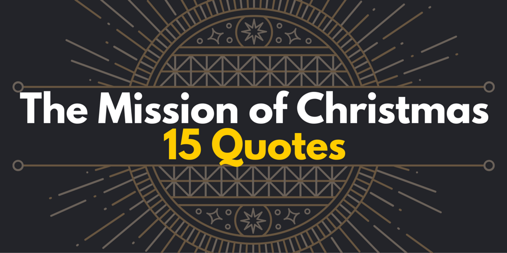 15 Quotes That Will Help You Remember the Mission of Christmas
