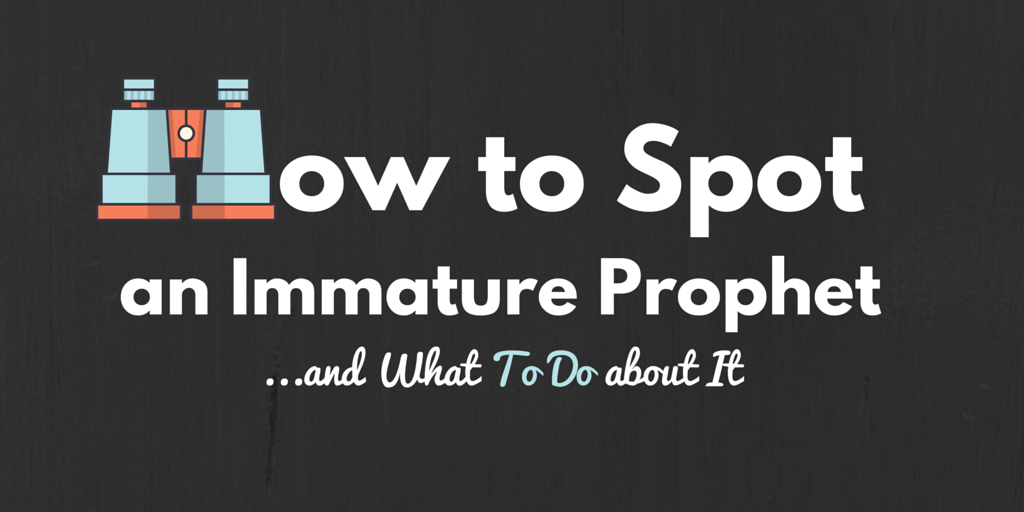 How to Spot an Immature Prophet and What To Do About It