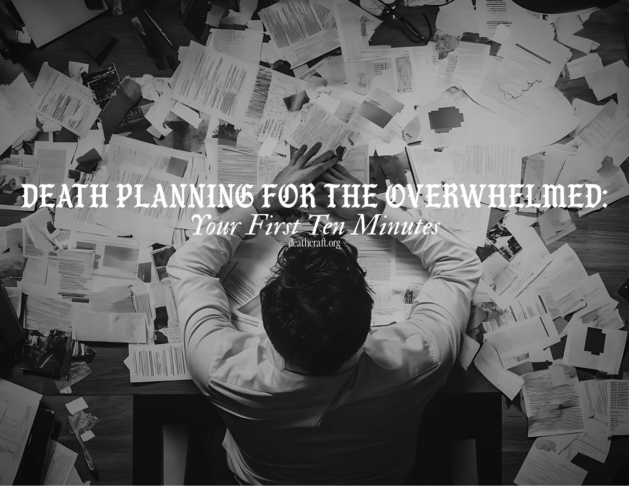 Death Planning for the Overwhelmed: Your First 10 Minutes