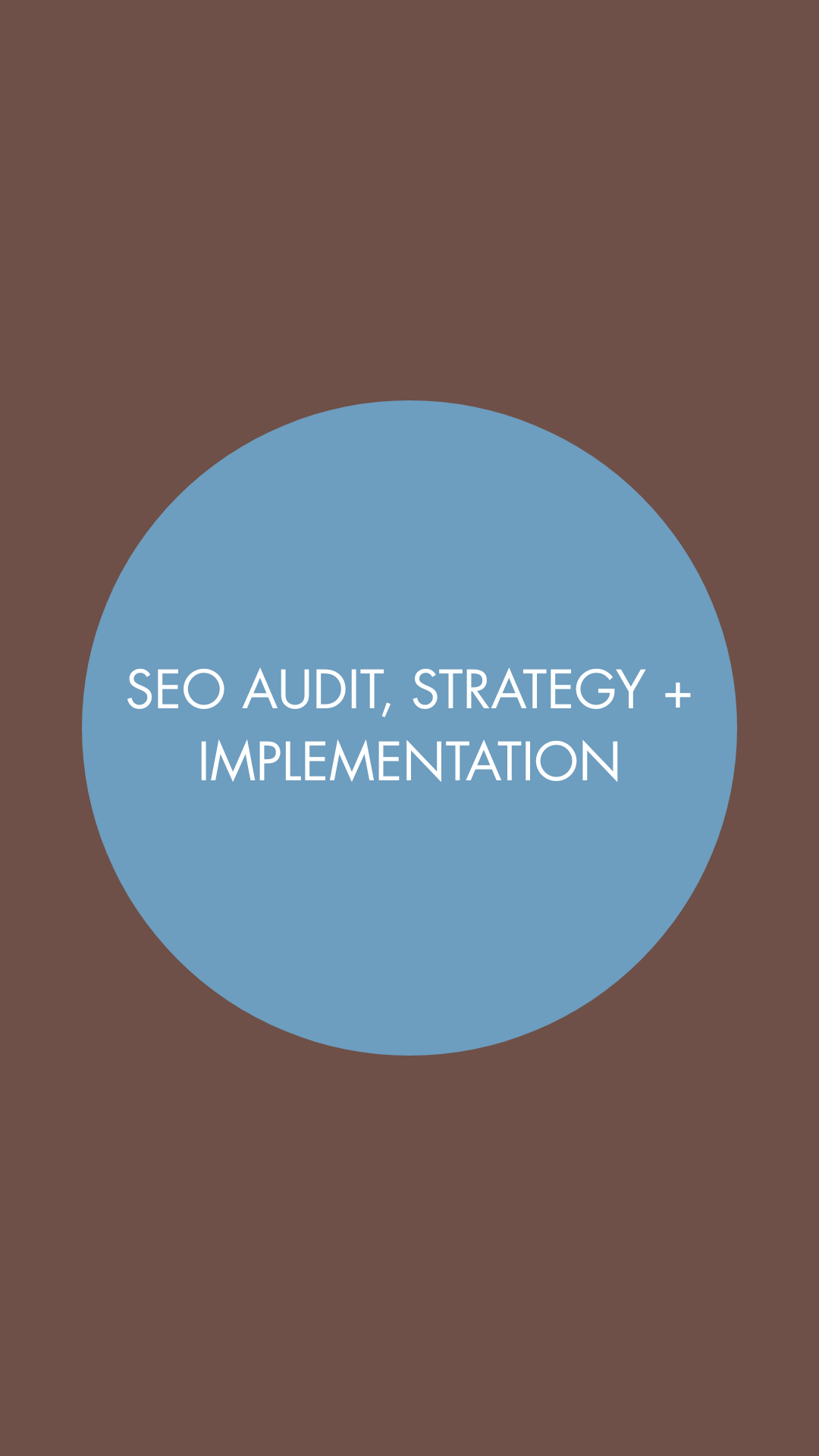 A graphic design with a brown background and a large blue circle in the center containing the text 'SEO Audit, Strategy + Implementation' in white capital letters.