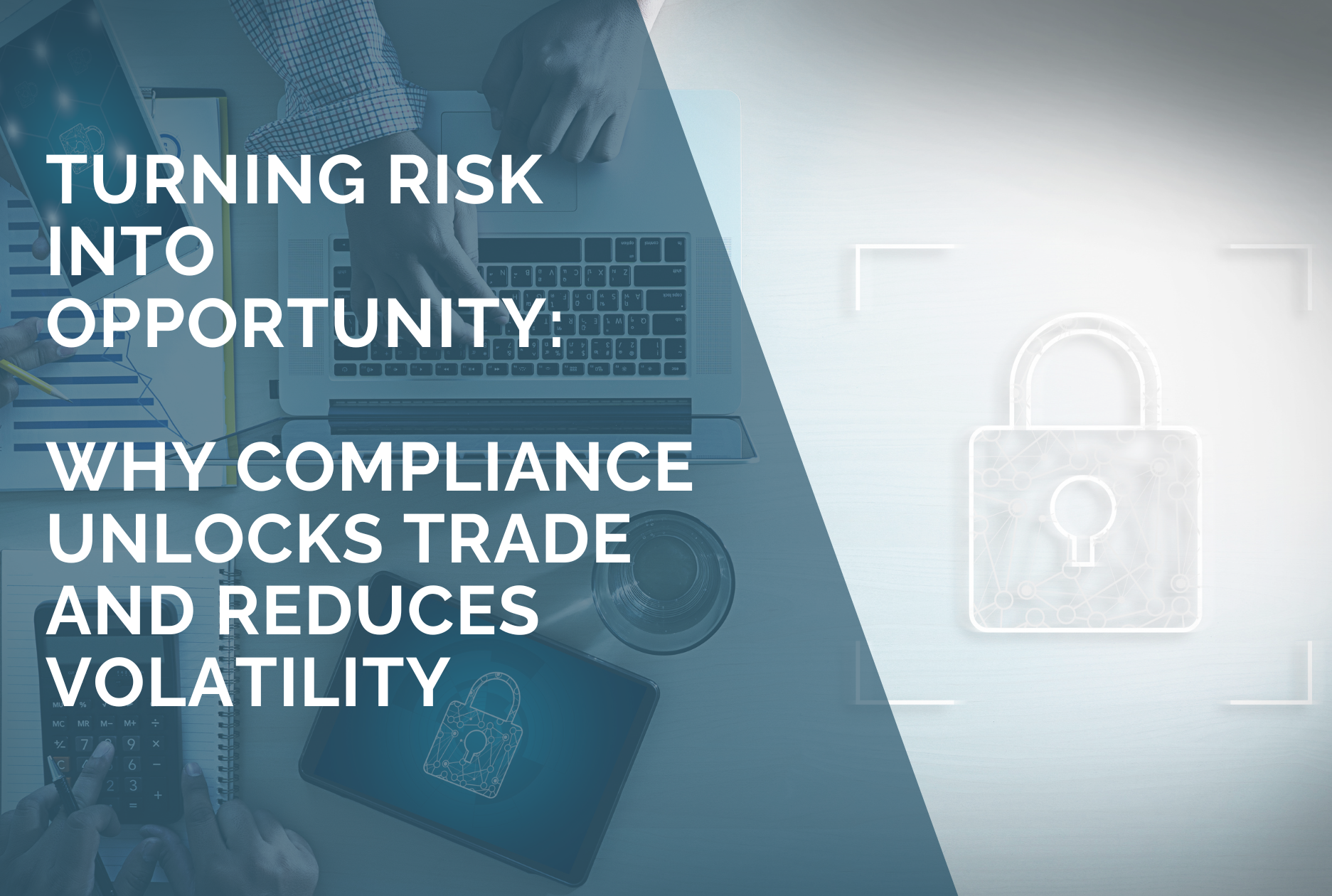 Turning Risk into Opportunity: Why Compliance Unlocks Trade and Reduces Volatility