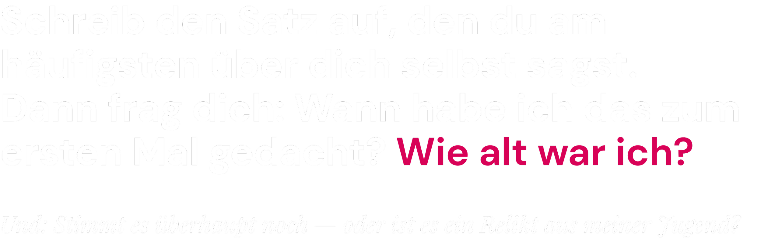 Schreib den Satz auf, den du am häufigsten über dich selbst sagst. Dann frag dich: Wann habe ich das zum ersten Mal gedacht? Wie alt war ich?