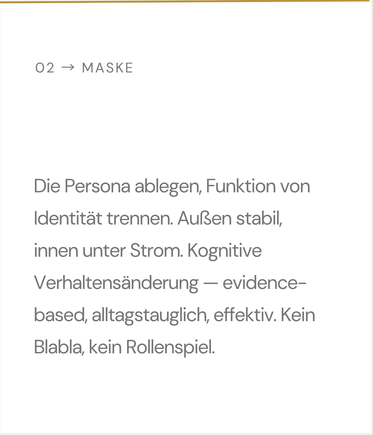Die Persona ablegen, Funktion von Identität trennen. Außen stabil, innen unter Strom. Kognitive Verhaltensänderung — evidence-based, alltagstauglich, effektiv. Kein Blabla, kein Rollenspiel.