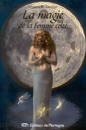 Couverture du livre "La magie de la Femme celte" de Manon B. Dufour, montrant une femme en prière devant une grande lune avec des fées lumineuses au premier plan.