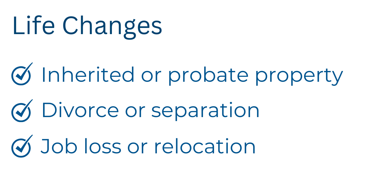 Text list titled 'Life Changes' with three bullet points: Inherited or probate property, Divorce or separation, Job loss or relocation.