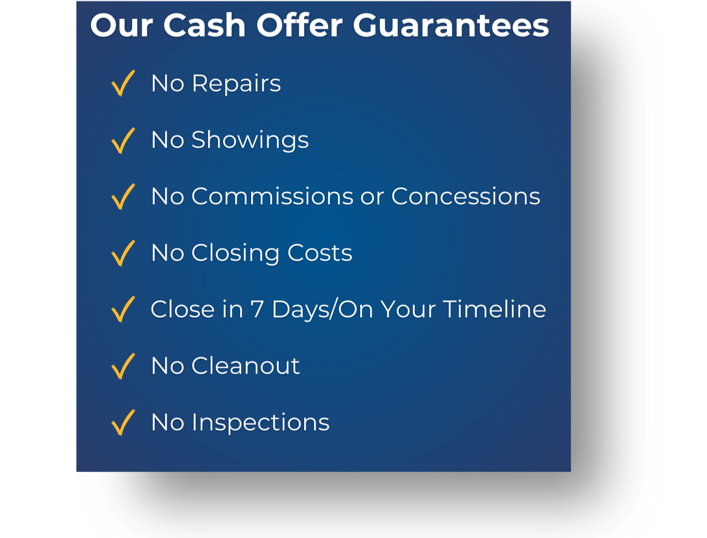 get a cash offer, including no repairs, no showings, no commissions or concessions, no closing costs, closed in 7 days or on your timeline, no cleanout, and no inspections.