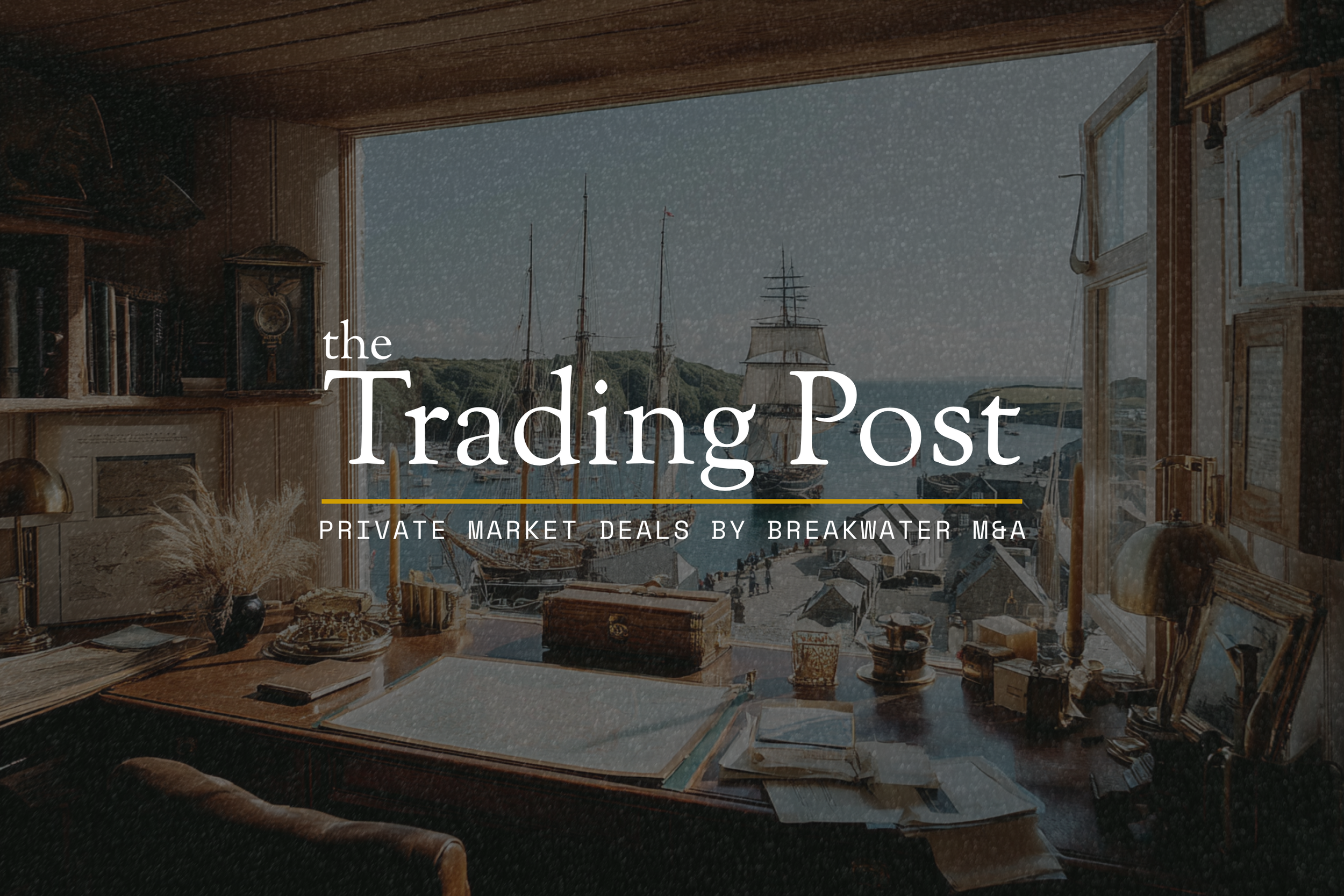 The Trading Post newsletter banner — vintage maritime desk overlooking a harbor with sailing ships, branded Private Market Deals by Breakwater M&A.