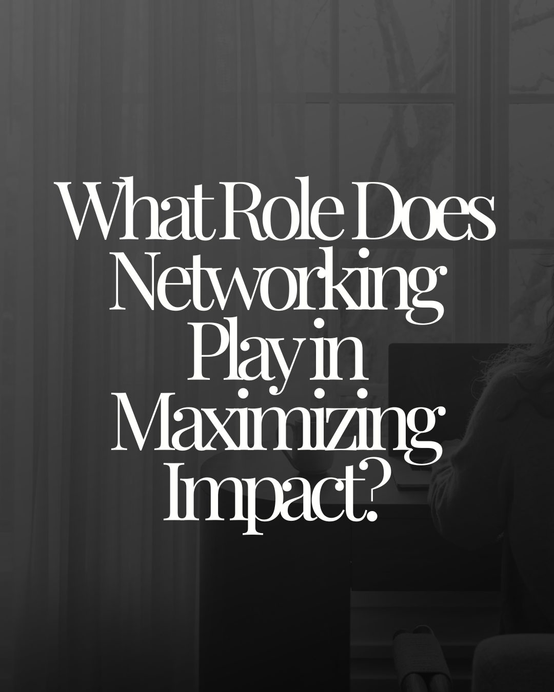 What Role Does Networking Play in Maximizing Impact?
