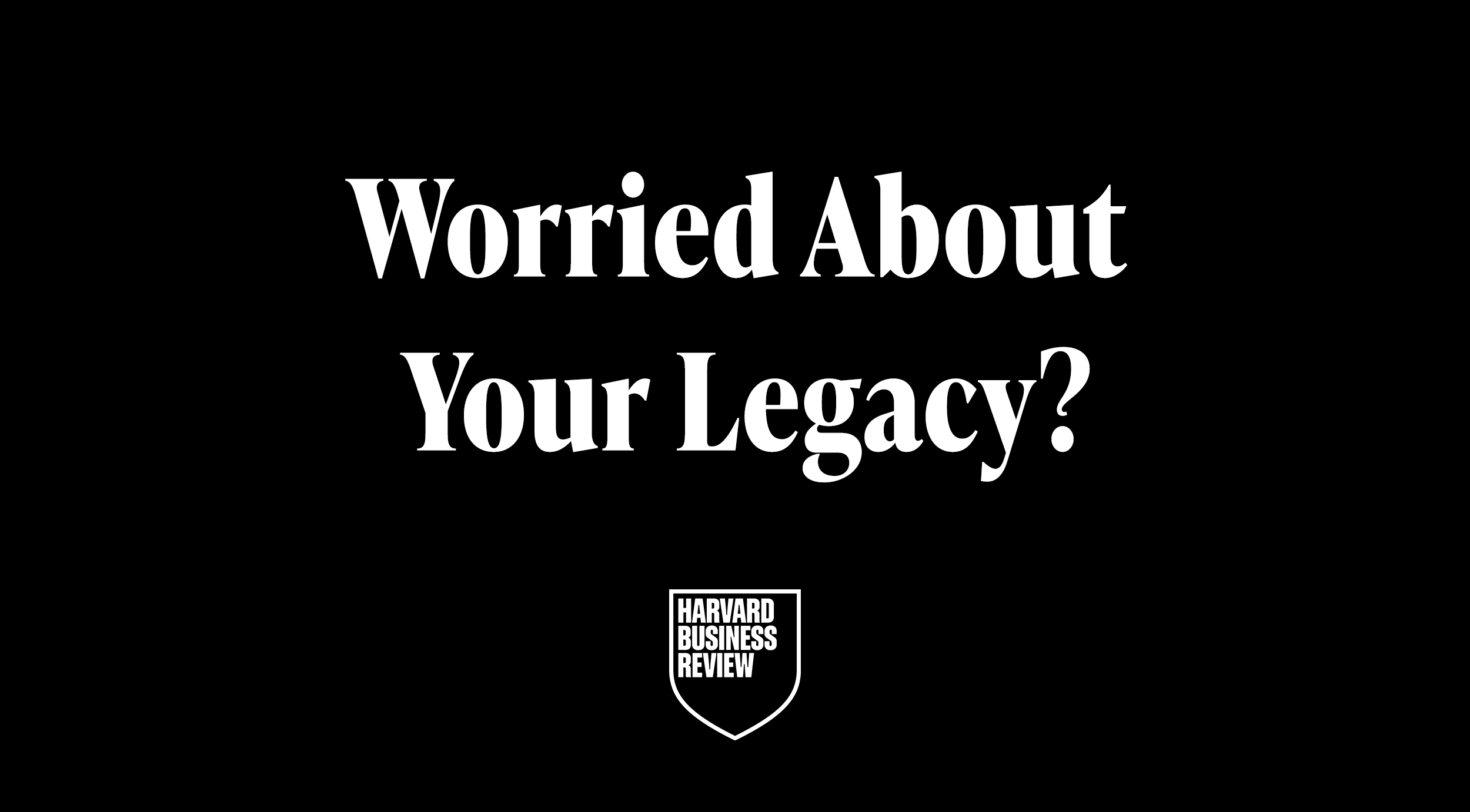 Text overlay on black background reading, " Worried About Your Legacy?" with Harvard Business Review logo.