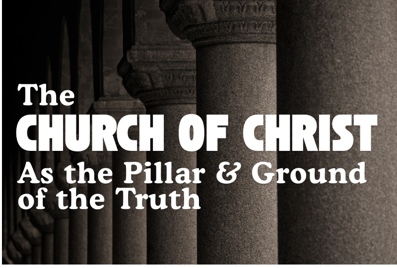 The church of Christ as the Pillar & Ground of the Truth