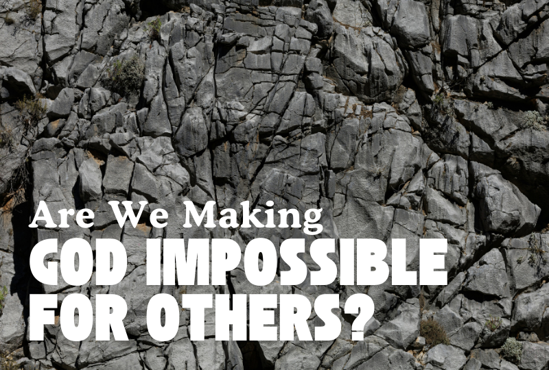Are We Making God Hard or Impossible for Others?