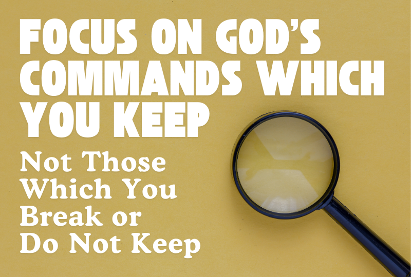 Focus on God's Commands Which You Keep, Not Those Which You Break or Do Not Keep