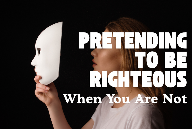 Pretending to Be Righteous When You Are Not