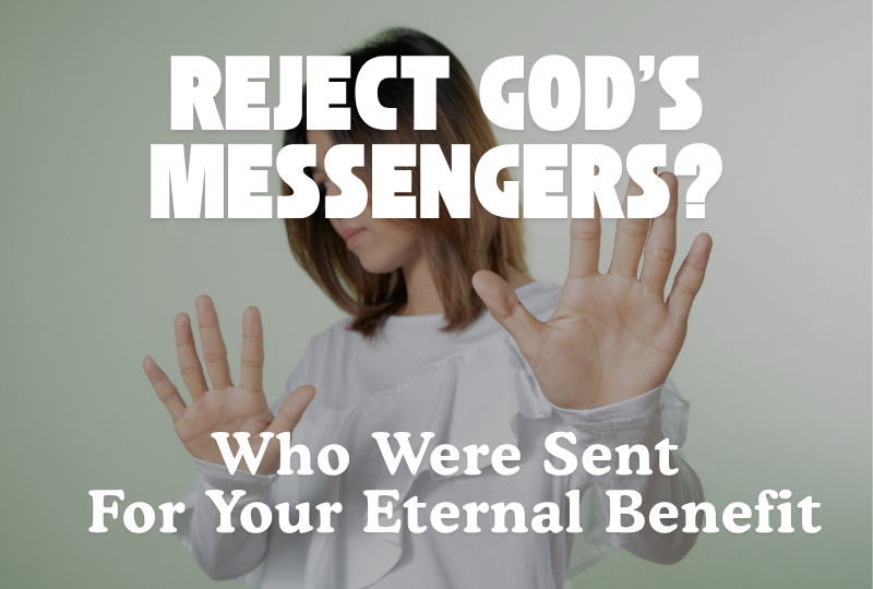 Reject God’s Messengers Who Were Sent For Your Eternal Benefit