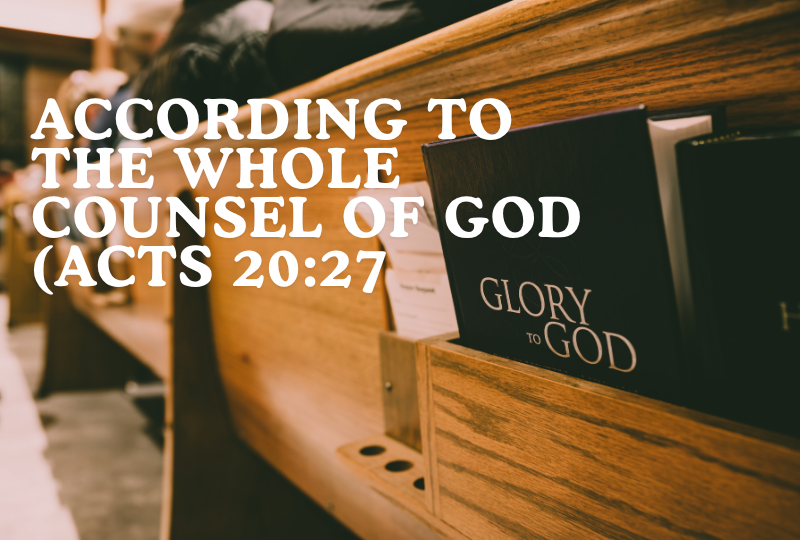 According To The Whole Counsel Of God (Acts 20:27)