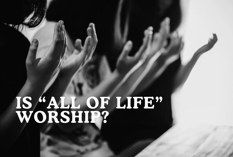 Is “All Of Life” Worship?