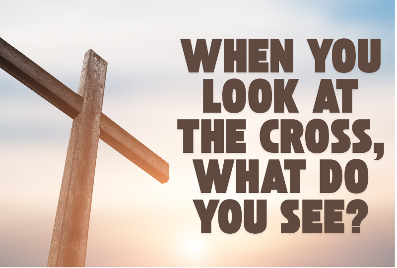 When You Look at the Cross, What Do You See?