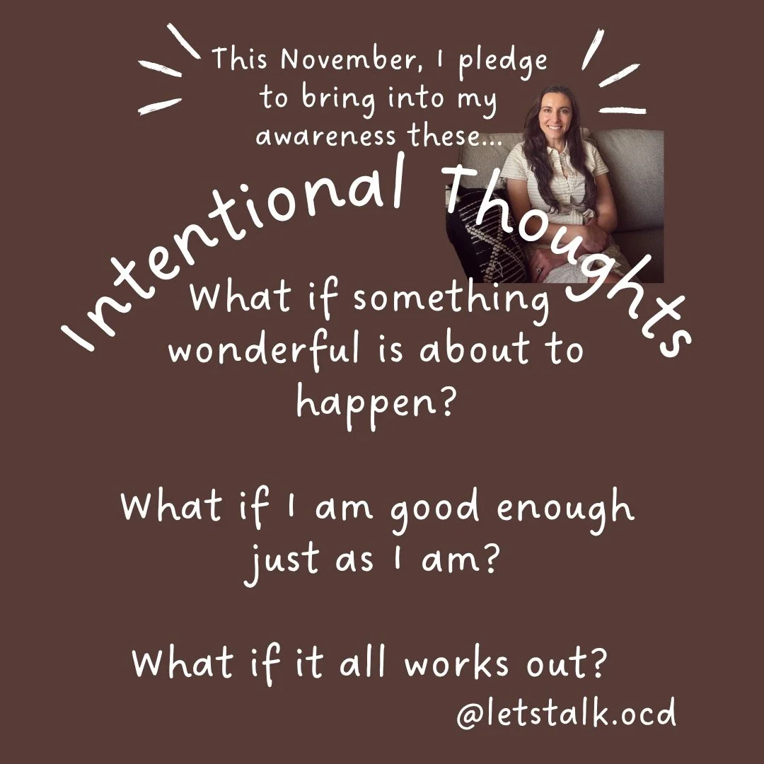 Happy November to our community! These are my Intentional Thoughts, which I aim to hold in my awareness this month. Intrusive Thoughts come and go, but I can choose to bring these positive cognitions in occasionally (not compulsively). What are your 