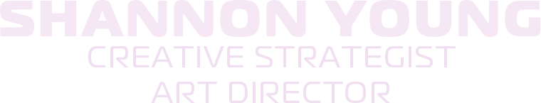 Shannon Young  Creative Strategist + Art Director