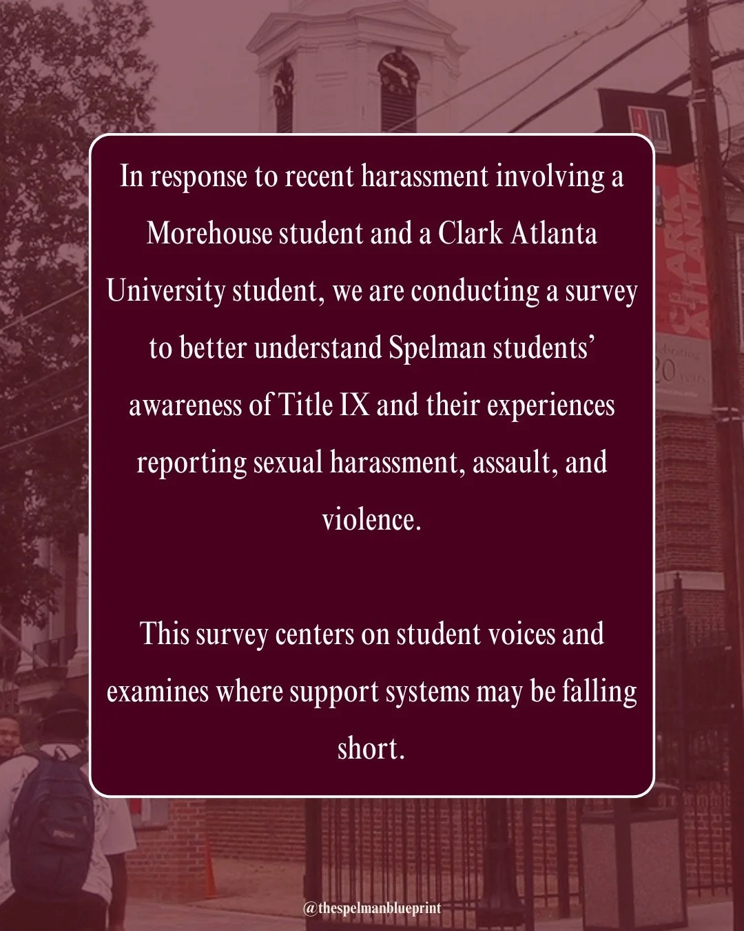 Recent incidents have raised urgent questions about safety, accountability, and reporting. We&rsquo;re collecting anonymous responses from Spelman students to better understand Title IX awareness and lived experiences.

Speak up&mdash;on your terms.
