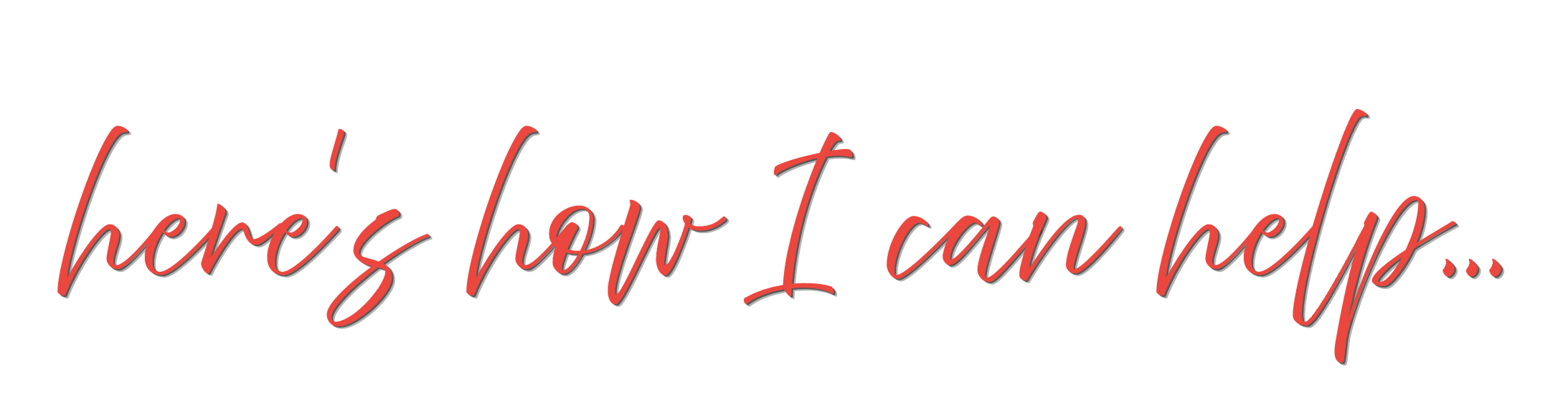 Text saying 'here's how I can help...' in red cursive font on a white background.