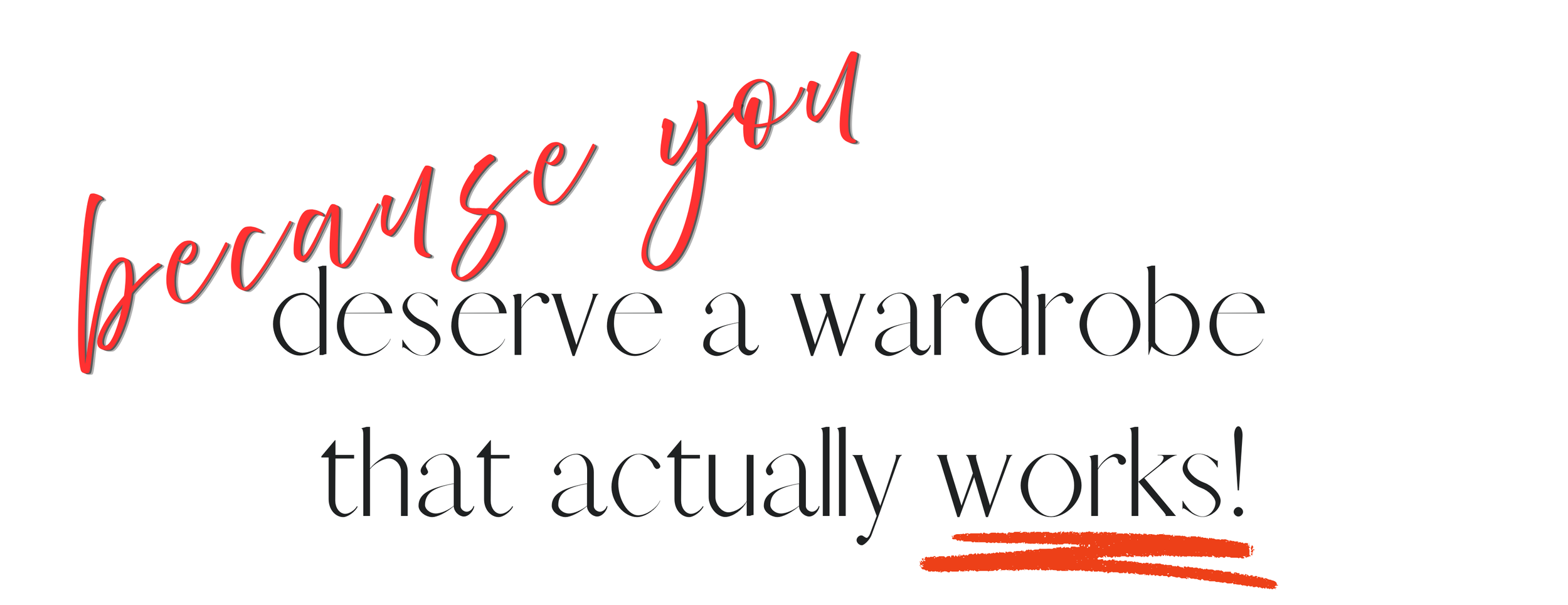 Motivational quote saying, 'Because you deserve a wardrobe that actually works!', with 'because you' in red, cursive font, and the rest in black, with a red underline.