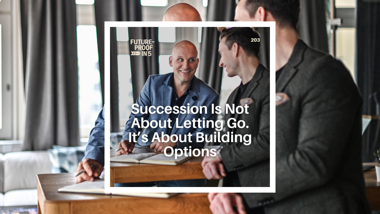 203 - Succession Is Not About Letting Go. It’s About Building Options