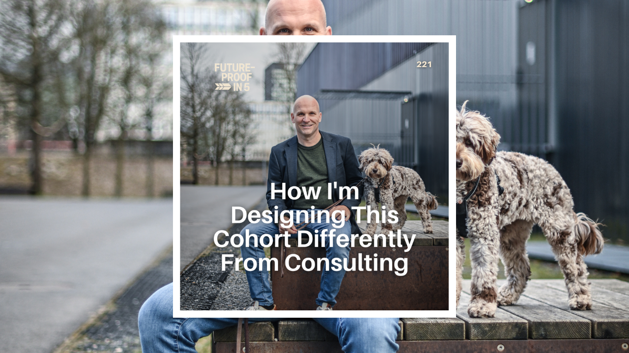 221 - How I'm Designing This Cohort Differently From Consulting