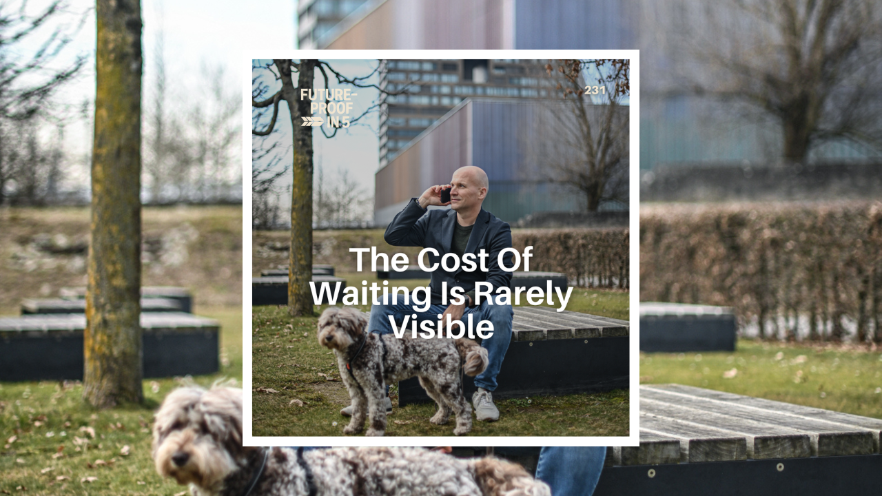 231 - The Cost Of Waiting Is Rarely Visible