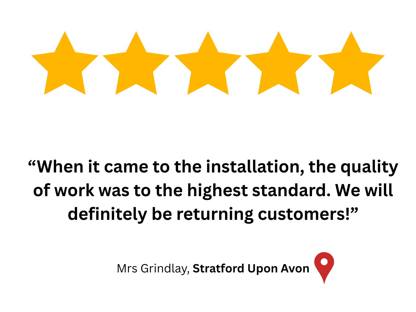 Five Star Google customer review "When it came to the installation the quality of work was of the highest standard" by Mrs Grindlay in Stratford Upon Avon