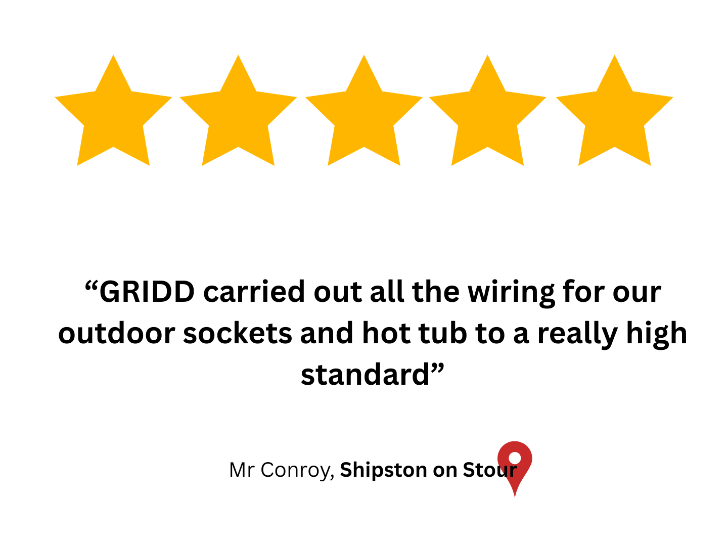Five Star Google customer review "GRID carried out all the wiring for our outdoor sockets and hot tub to a really high standard." by Mr. Conroy in  Shipston on Stour.