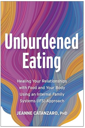 Unburdened Eating: An Internal Family Systems Approach to Healing Your Relationships with Food and Your Body