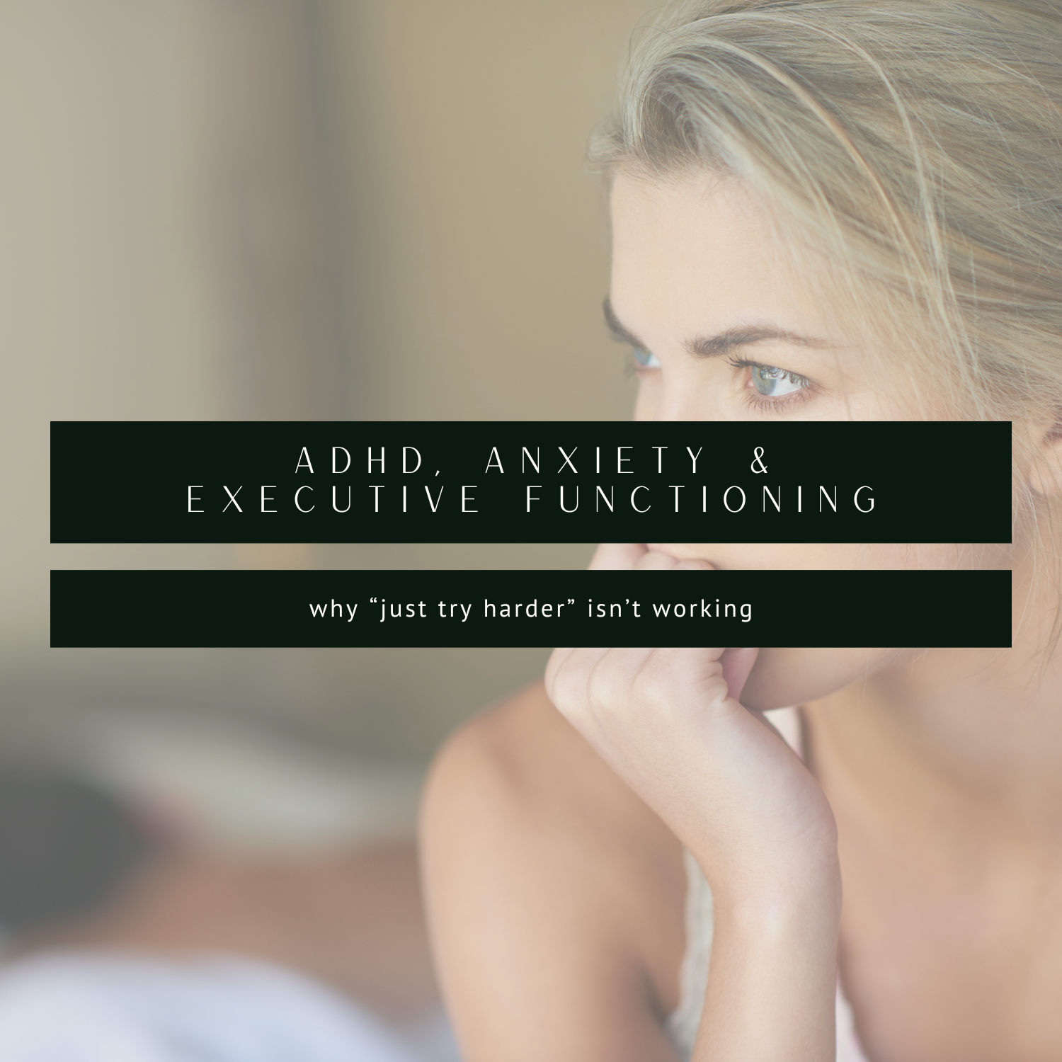 Anxiety, ADHD &amp; Executive Functioning: Why “Just Try Harder” Isn’t Working