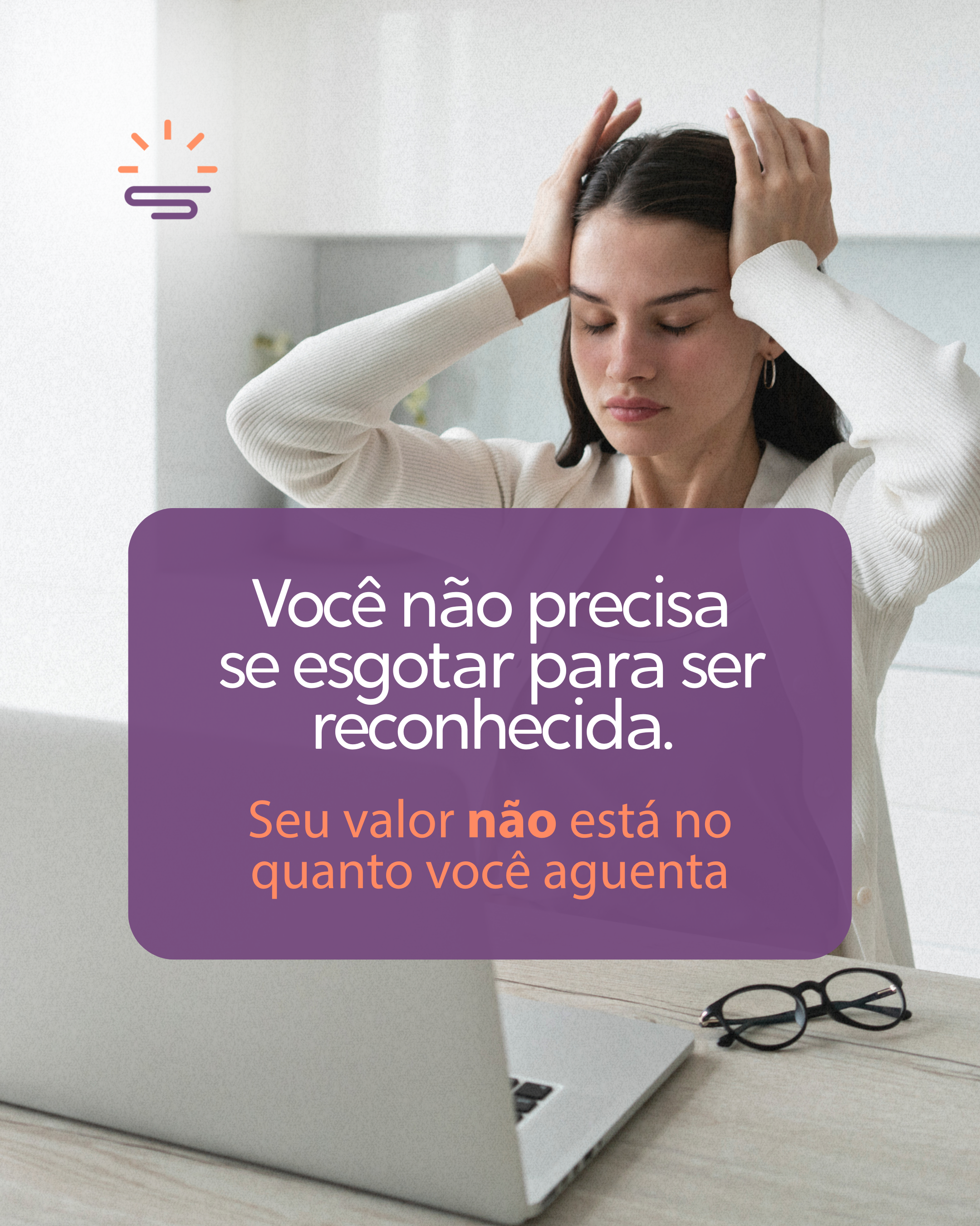 Você não precisa se esgotar para ser reconhecida. Seu valor não está no quanto você aguenta.