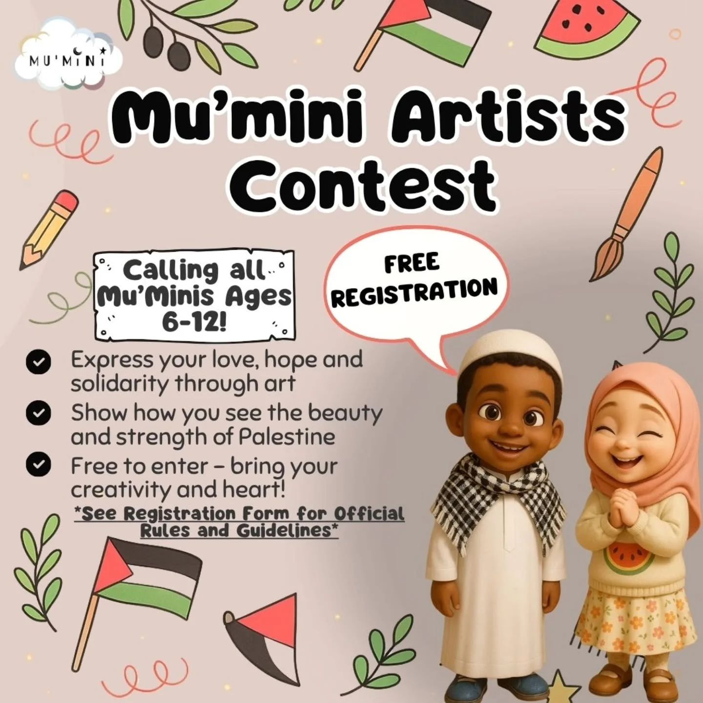 🎨✨ Mu&rsquo;mini Artists Contest! ✨🎨
Calling all little artists ages 6&ndash;12! 🌟
Express your love, hope, and solidarity through art and show the world how you see the beauty and strength of Palestine ❤️🇵🇸

It&rsquo;s FREE to join &mdash; and 