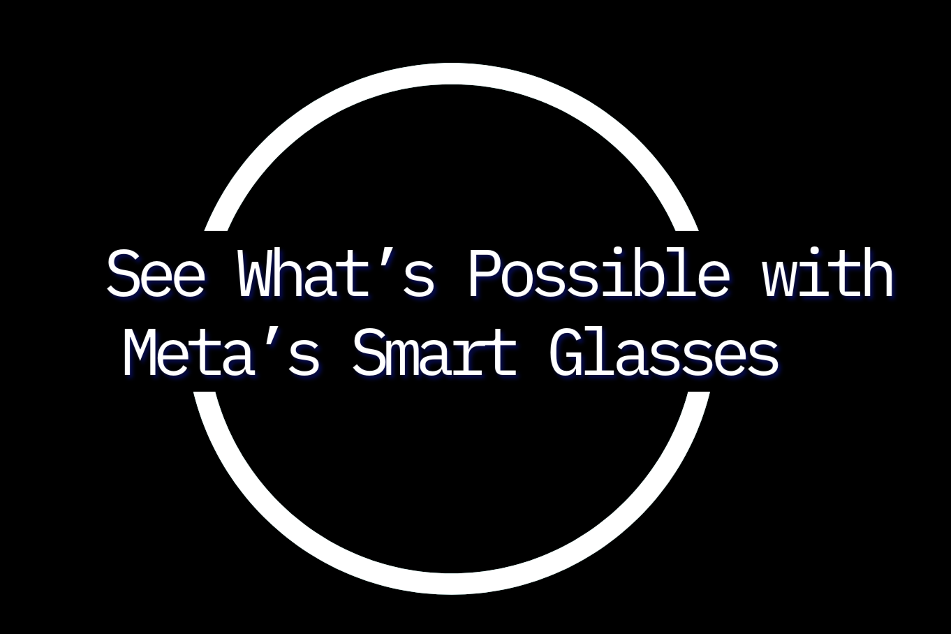 SEE WHAT’S POSSIBLE WITH META’S GLASSES