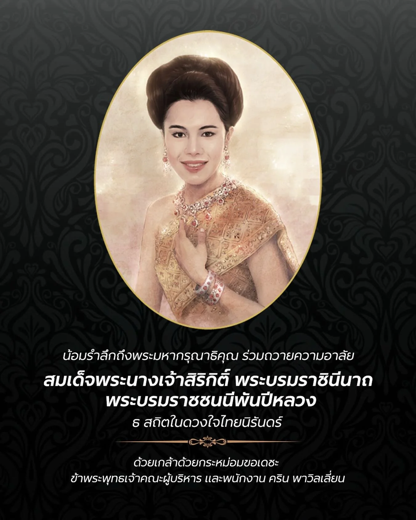 ธ สถิตในดวงใจไทยนิรันดร์

น้อมรำลึกถึงพระมหากรุณาธิคุณ และร่วมถวายความอาลัย
สมเด็จพระนางเจ้าสิริกิติ์ พระบรมราชินีนาถ 
พระบรมราชชนนีพันปีหลวง

ด้วยเกล้าด้วยกระหม่อมขอเดชะ 
ข้าพระพุทธเจ้า คริน พาวิลเลี่ยน