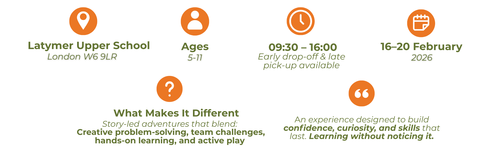 FEBRUARY 16-20 CAMP 5 DAYS OF FUN AND PURPOSEFUL ADVENTURE Latymer Upper School London W6 9LR Ages 5-11 09:30-16:00 Early drop-off & late pick-up available 16-20 February 2026