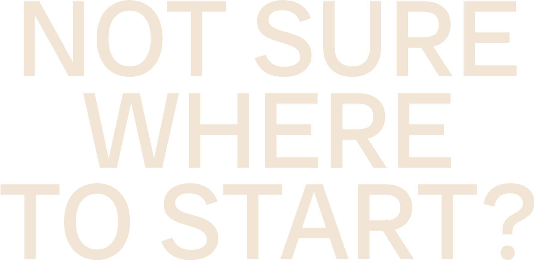 Text image with the words "NOT SURE WHERE TO START?" in large beige font on a black background.