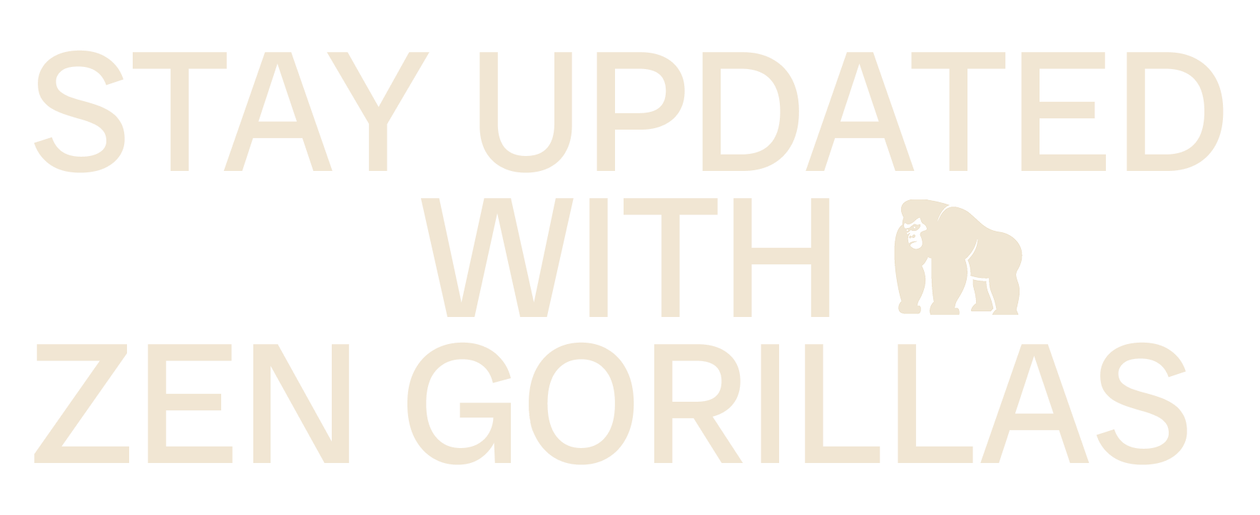 Black background with large beige text that says "STAY UPDATED WITH ZEN GORILLAS". A small beige silhouette of a gorilla is at the bottom right.
