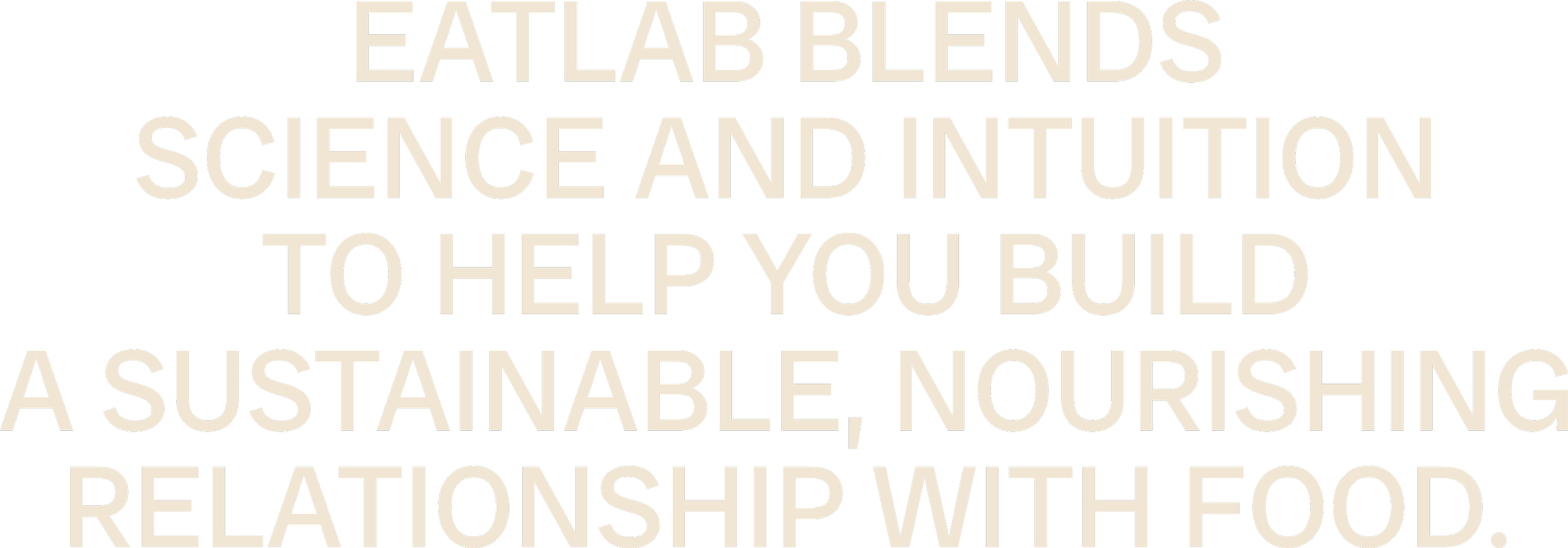 Text on black background reading, 'EAT LAB BLENDS SCIENCE AND INTUITION TO HELP YOU BUILD A SUSTAINABLE, NOURISHING RELATIONSHIP WITH FOOD.'