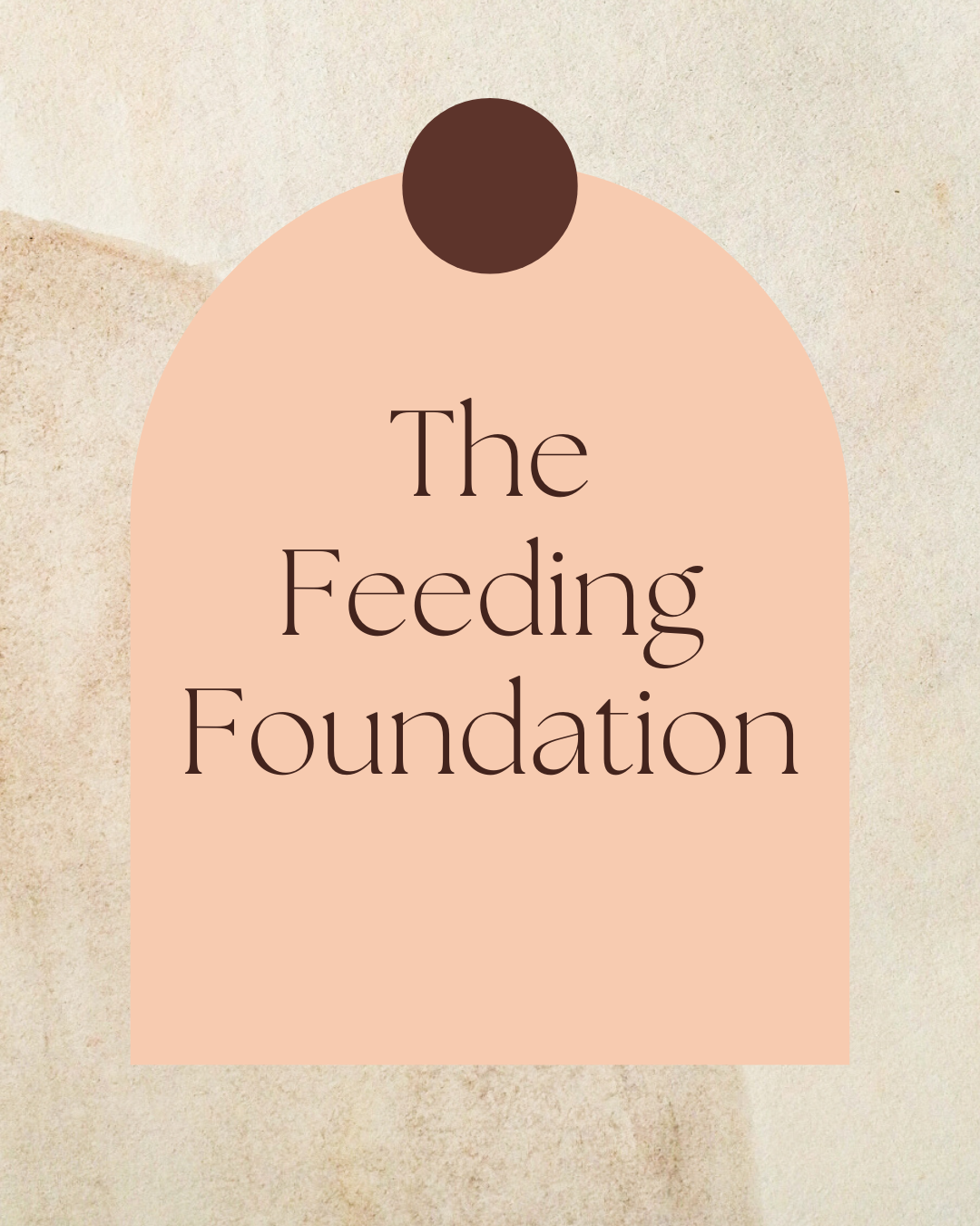 A peach-colored arch with a dark brown circle at the top, containing the text 'The Feeding Foundation' in brown font against a textured beige background.