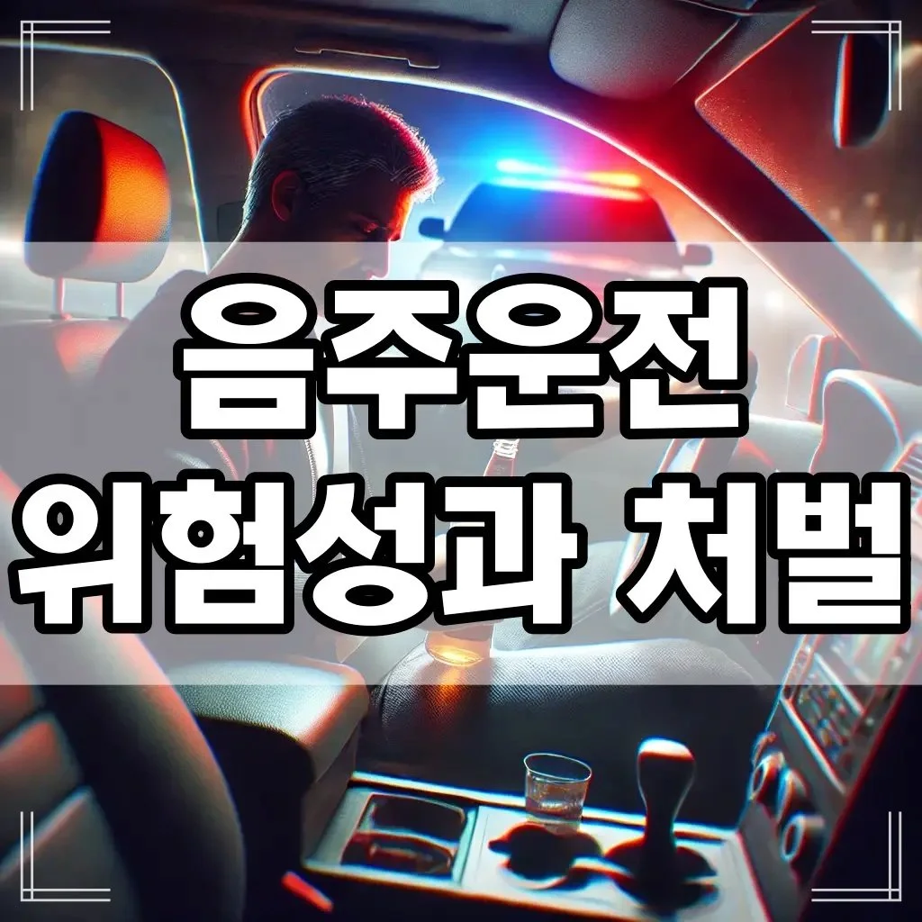 음주운전의 위험성과 처벌, 절대 해서는 안 되는 이유