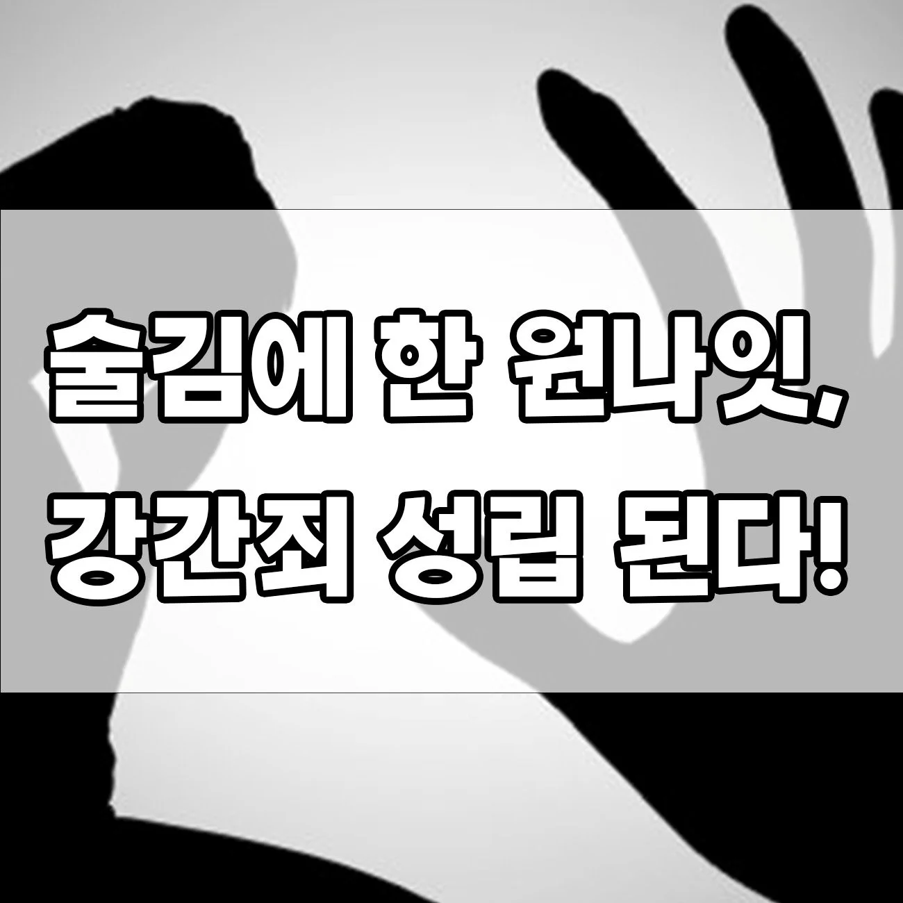 합의 없는 원나잇, 인생 끝날 수 있는 강간죄